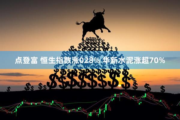 点登富 恒生指数涨028% 华新水泥涨超70%