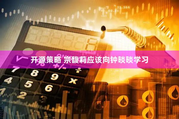 开源策略 宗馥莉应该向钟晱晱学习