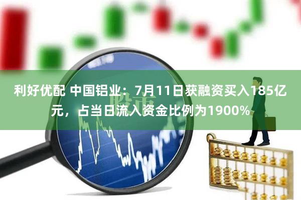 利好优配 中国铝业：7月11日获融资买入185亿元，占当日流入资金比例为1900%